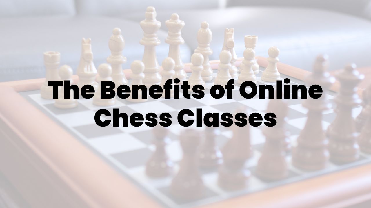 The Benefits of Online Chess Classes
