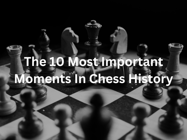 The 10 Most Important Moments In Chess History 